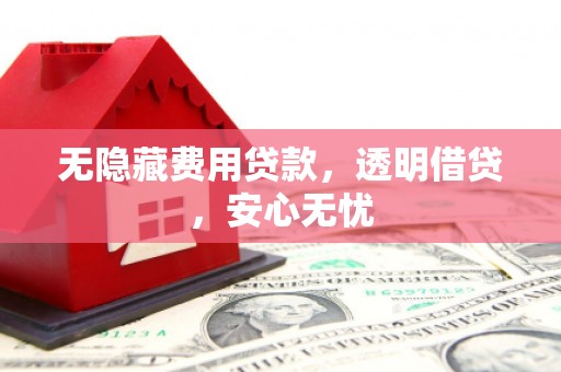 土默特左旗无隐藏费用贷款，透明借贷，安心无忧