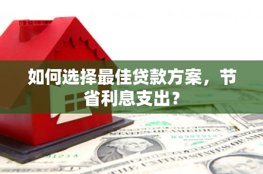 土默特左旗如何选择最佳贷款方案，节省利息支出？