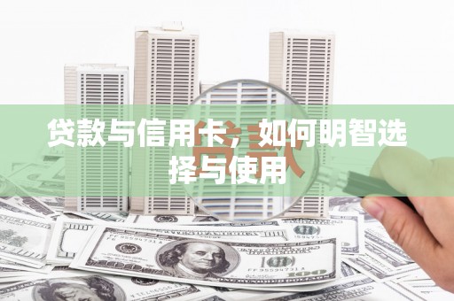 土默特左旗贷款与信用卡，如何明智选择与使用