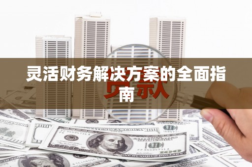 土默特左旗灵活财务解决方案的全面指南