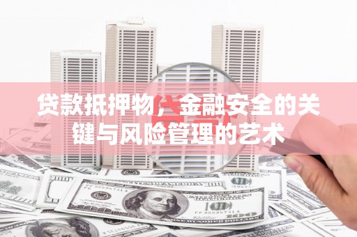土默特左旗贷款抵押物，金融安全的关键与风险管理的艺术