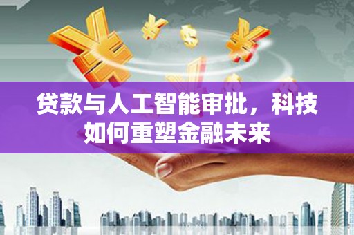 土默特左旗贷款与人工智能审批，科技如何重塑金融未来