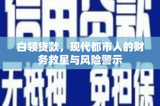 土默特左旗白领贷款，现代都市人的财务救星与风险警示