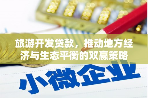 土默特左旗旅游开发贷款，推动地方经济与生态平衡的双赢策略