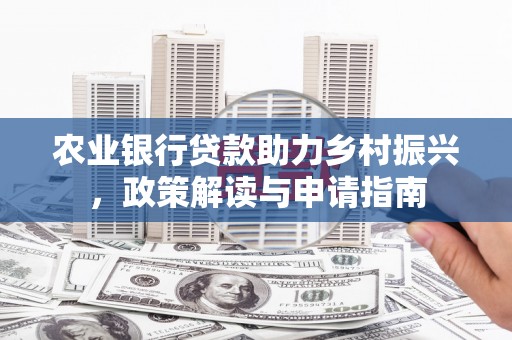 土默特左旗农业银行贷款助力乡村振兴，政策解读与申请指南
