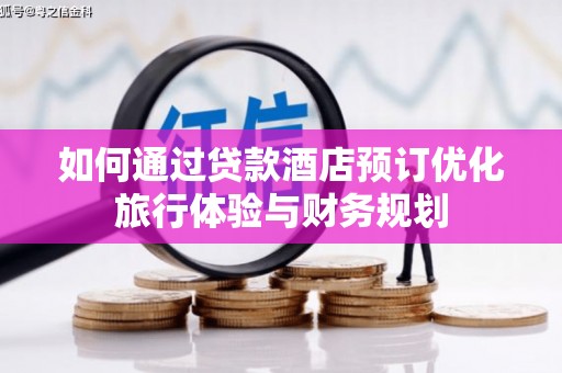 土默特左旗如何通过贷款酒店预订优化旅行体验与财务规划
