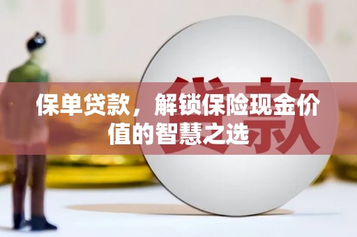土默特左旗保单贷款，解锁保险现金价值的智慧之选
