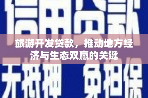 土默特左旗旅游开发贷款，推动地方经济与生态双赢的关键