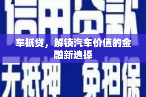 土默特左旗车抵贷，解锁汽车价值的金融新选择