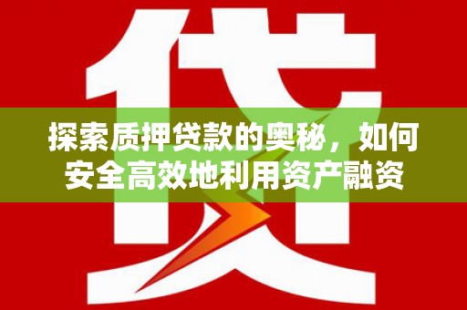 土默特左旗探索质押贷款的奥秘，如何安全高效地利用资产融资