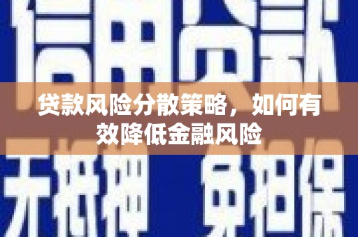 土默特左旗贷款风险分散策略，如何有效降低金融风险