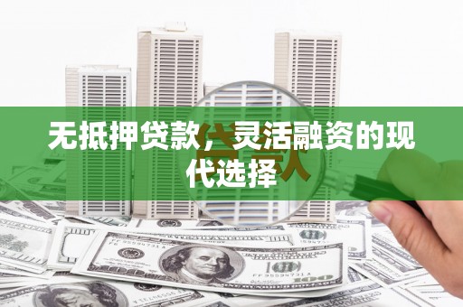 土默特左旗无抵押贷款，灵活融资的现代选择