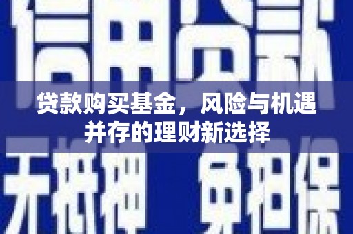 土默特左旗贷款购买基金，风险与机遇并存的理财新选择