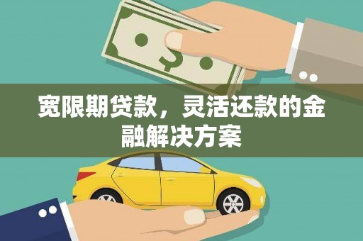 土默特左旗宽限期贷款，灵活还款的金融解决方案