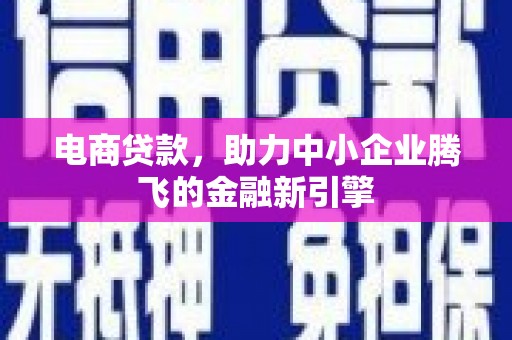 土默特左旗电商贷款，助力中小企业腾飞的金融新引擎