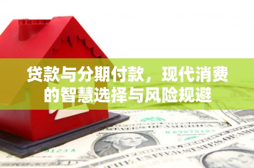 土默特左旗贷款与分期付款，现代消费的智慧选择与风险规避