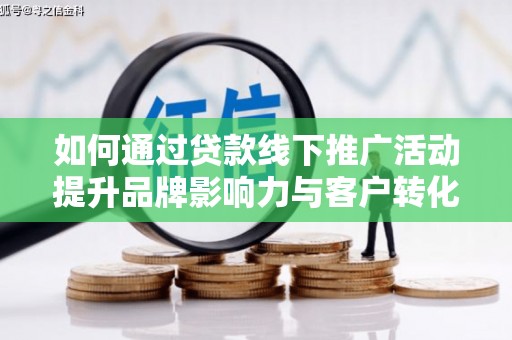 土默特左旗如何通过贷款线下推广活动提升品牌影响力与客户转化率