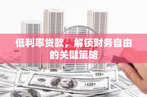 土默特左旗低利率贷款，解锁财务自由的关键策略