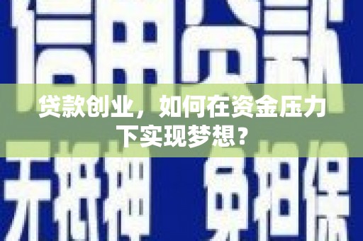 土默特左旗贷款创业，如何在资金压力下实现梦想？
