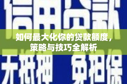 土默特左旗如何最大化你的贷款额度，策略与技巧全解析