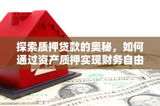 土默特左旗探索质押贷款的奥秘，如何通过资产质押实现财务自由
