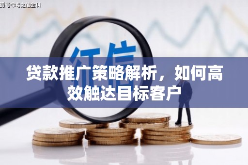 土默特左旗贷款推广策略解析，如何高效触达目标客户