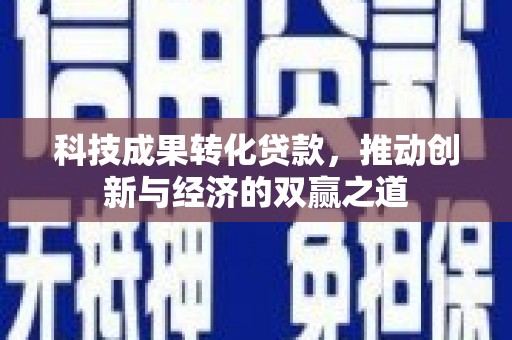 土默特左旗科技成果转化贷款，推动创新与经济的双赢之道