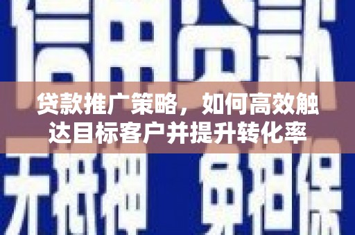 土默特左旗贷款推广策略，如何高效触达目标客户并提升转化率
