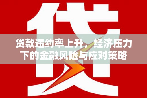 土默特左旗贷款违约率上升，经济压力下的金融风险与应对策略