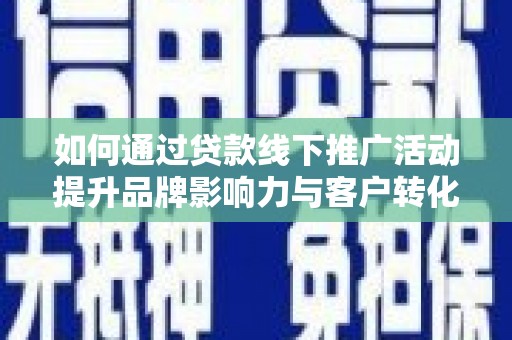土默特左旗如何通过贷款线下推广活动提升品牌影响力与客户转化率