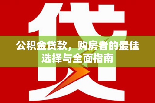 土默特左旗公积金贷款，购房者的最佳选择与全面指南