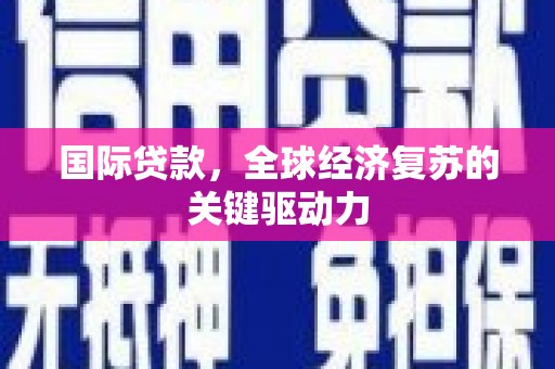 土默特左旗国际贷款，全球经济复苏的关键驱动力