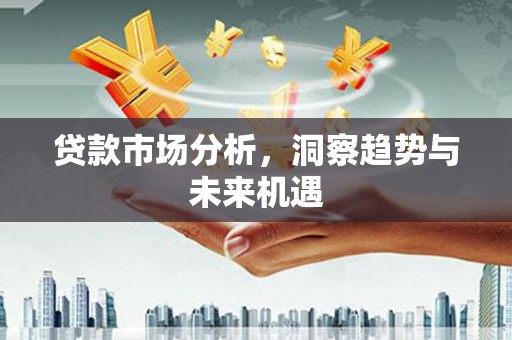 土默特左旗贷款市场分析，洞察趋势与未来机遇