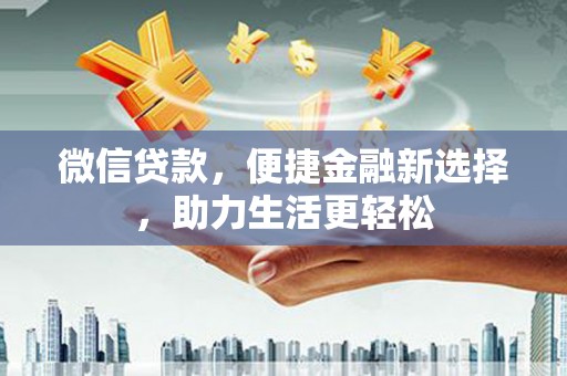 土默特左旗微信贷款，便捷金融新选择，助力生活更轻松
