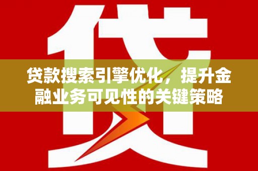 土默特左旗贷款搜索引擎优化，提升金融业务可见性的关键策略