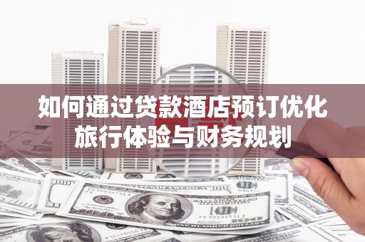 土默特左旗如何通过贷款酒店预订优化旅行体验与财务规划