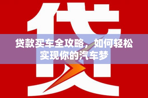 土默特左旗贷款买车全攻略，如何轻松实现你的汽车梦