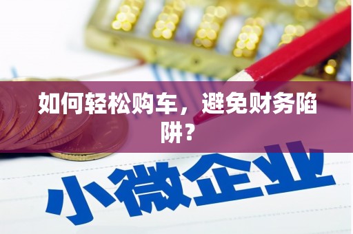 土默特左旗如何轻松购车，避免财务陷阱？