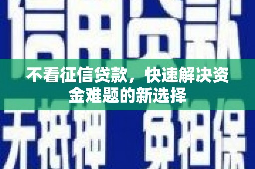 土默特左旗不看征信贷款，快速解决资金难题的新选择