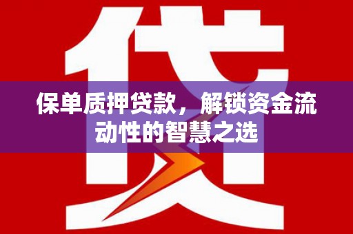 土默特左旗保单质押贷款，解锁资金流动性的智慧之选