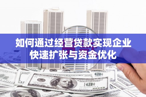 土默特左旗如何通过经营贷款实现企业快速扩张与资金优化