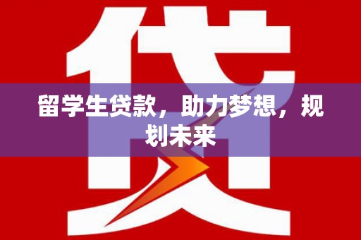 土默特左旗留学生贷款，助力梦想，规划未来