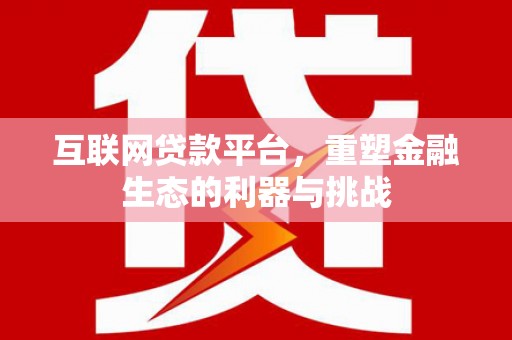 土默特左旗互联网贷款平台，重塑金融生态的利器与挑战