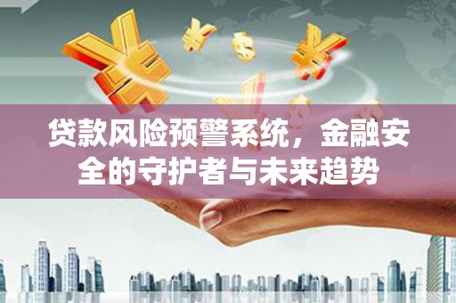 土默特左旗贷款风险预警系统，金融安全的守护者与未来趋势