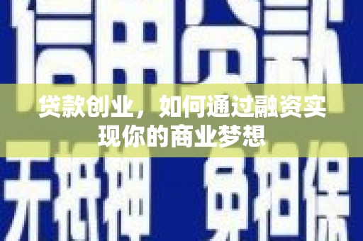 土默特左旗贷款创业，如何通过融资实现你的商业梦想