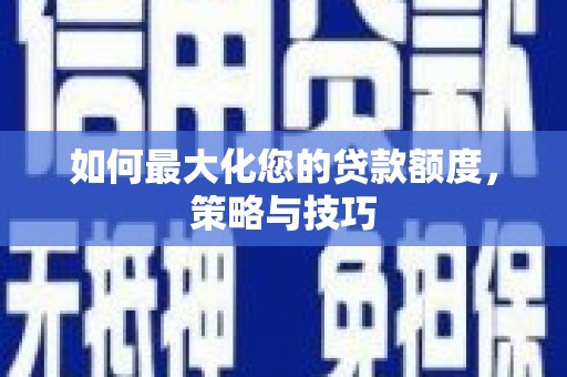 土默特左旗如何最大化您的贷款额度，策略与技巧