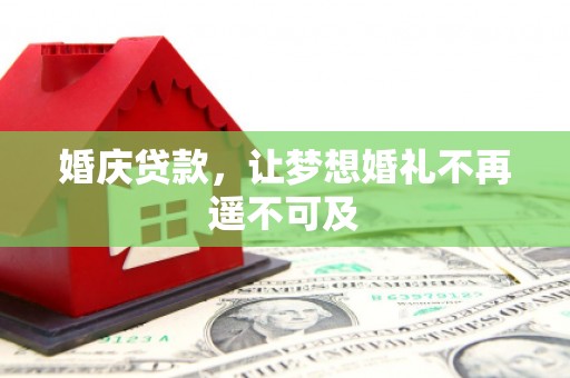 土默特左旗婚庆贷款，让梦想婚礼不再遥不可及