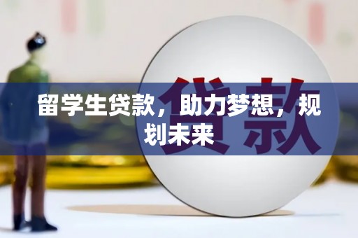 土默特左旗留学生贷款，助力梦想，规划未来
