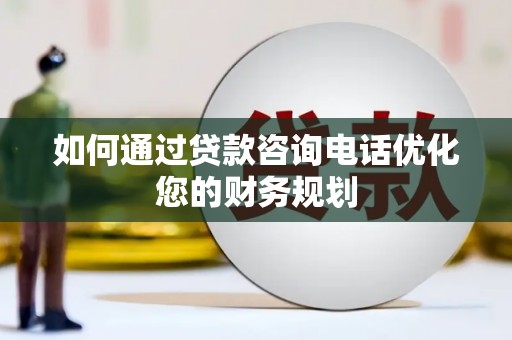 土默特左旗如何通过贷款咨询电话优化您的财务规划