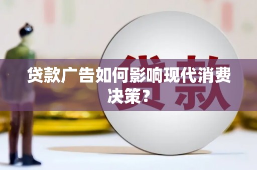 土默特左旗贷款广告如何影响现代消费决策？